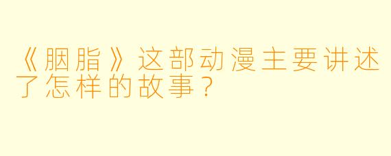 《胭脂》这部动漫主要讲述了怎样的故事?