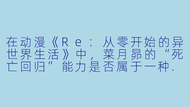 在动漫《Re:从零开始的异世界生活》中，菜月昴的“死亡回归”能力是否属于一种.luck逻辑的体现？