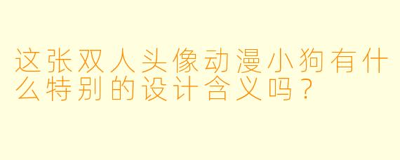 这张双人头像动漫小狗有什么特别的设计含义吗？