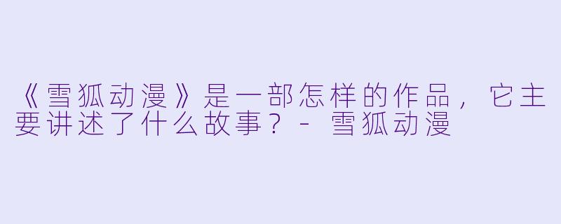 《雪狐动漫》是一部怎样的作品，它主要讲述了什么故事？