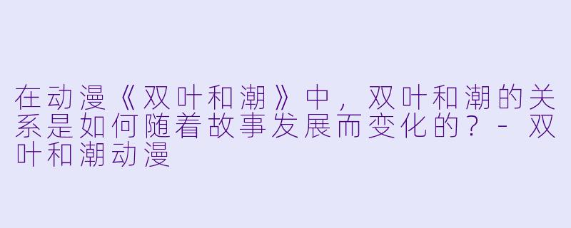 在动漫《双叶和潮》中，双叶和潮的关系是如何随着故事发展而变化的？