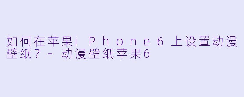 如何在苹果iPhone6上设置动漫壁纸？