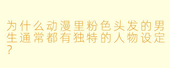 为什么动漫里粉色头发的男生通常都有独特的人物设定？