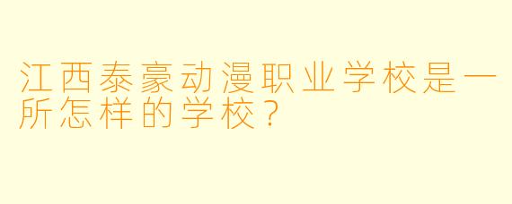 江西泰豪动漫职业学校是一所怎样的学校？