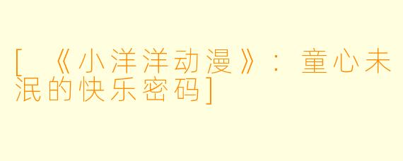 [《小洋洋动漫》：童心未泯的快乐密码]