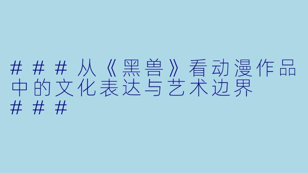 ###从《黑兽》看动漫作品中的文化表达与艺术边界

###