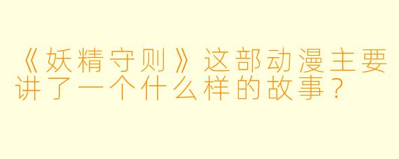 《妖精守则》这部动漫主要讲了一个什么样的故事？