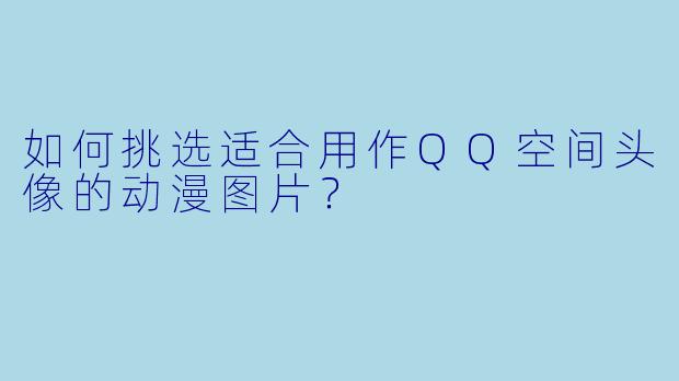 如何挑选适合用作QQ空间头像的动漫图片？