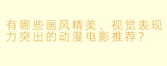 有哪些画风精美、视觉表现力突出的动漫电影推荐？
