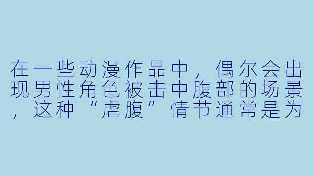 在一些动漫作品中，偶尔会出现男性角色被击中腹部的场景，这种“虐腹”情节通常是为了表现什么？