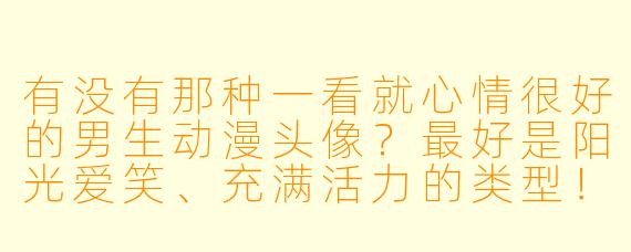 有没有那种一看就心情很好的男生动漫头像?最好是阳光爱笑、充满活力的类型!