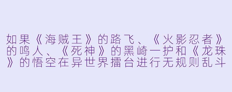 如果《海贼王》的路飞、《火影忍者》的鸣人、《死神》的黑崎一护和《龙珠》的悟空在异世界擂台进行无规则乱斗，谁最有可能胜出？