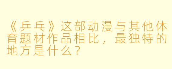 《乒乓》这部动漫与其他体育题材作品相比，最独特的地方是什么？