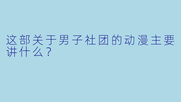 这部关于男子社团的动漫主要讲什么？