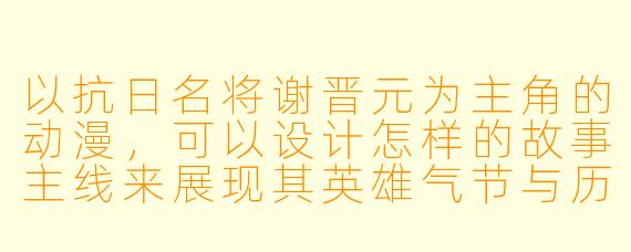 以抗日名将谢晋元为主角的动漫，可以设计怎样的故事主线来展现其英雄气节与历史意义？