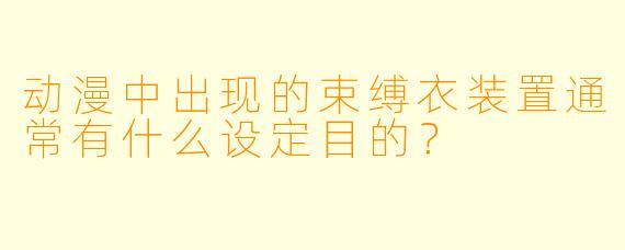 动漫中出现的束缚衣装置通常有什么设定目的？