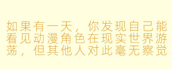 如果有一天,你发现自己能看见动漫角色在现实世界游荡,但其他人对此毫无察觉,你会怎么做?