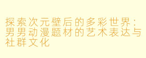 探索次元壁后的多彩世界：男男动漫题材的艺术表达与社群文化