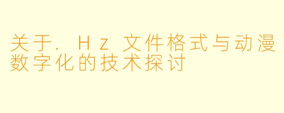 关于.Hz文件格式与动漫数字化的技术探讨