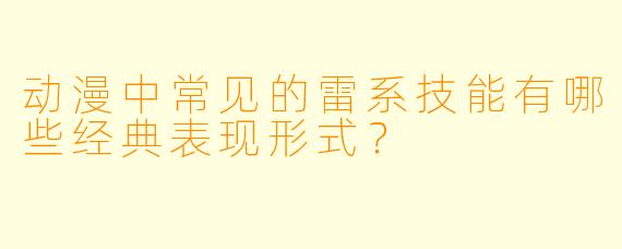 动漫中常见的雷系技能有哪些经典表现形式？