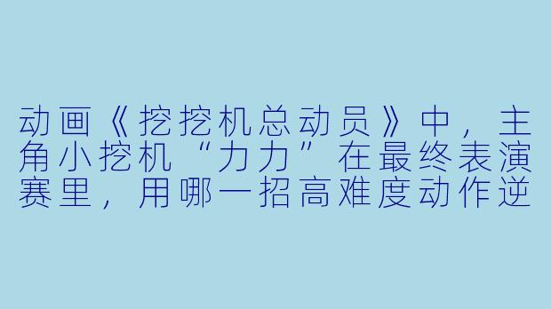 动画《挖挖机总动员》中，主角小挖机“力力”在最终表演赛里，用哪一招高难度动作逆转夺冠？