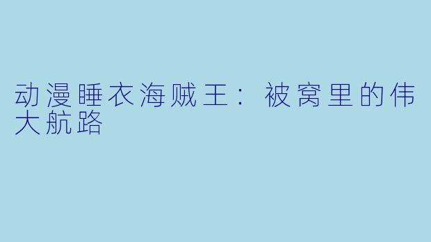 动漫睡衣海贼王：被窝里的伟大航路
