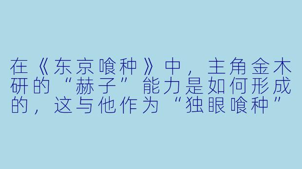 在《东京喰种》中，主角金木研的“赫子”能力是如何形成的，这与他作为“独眼喰种”的身份有何关联？