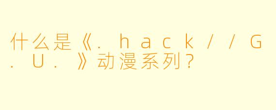 什么是《.hack//G.U.》动漫系列？