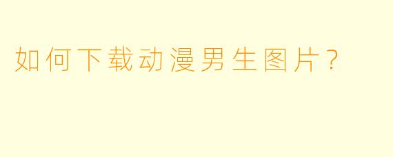 如何下载动漫男生图片？