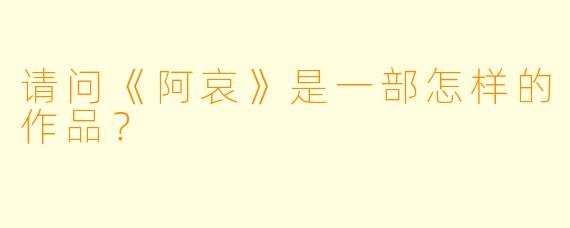 请问《阿哀》是一部怎样的作品？