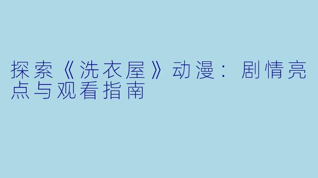 探索《洗衣屋》动漫：剧情亮点与观看指南