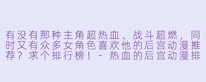 有没有那种主角超热血、战斗超燃，同时又有众多女角色喜欢他的后宫动漫推荐？求个排行榜！