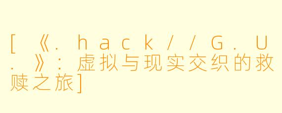 [《.hack//G.U.》：虚拟与现实交织的救赎之旅]