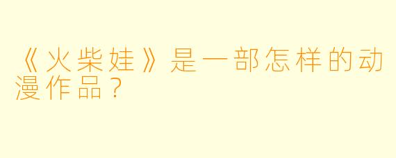 《火柴娃》是一部怎样的动漫作品?