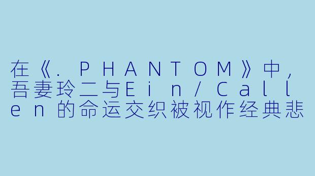 在《.PHANTOM》中，吾妻玲二与Ein/Callen的命运交织被视作经典悲剧，他们的关系能否被定义为“相爱”？