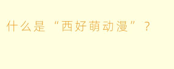 什么是“西好萌动漫”？