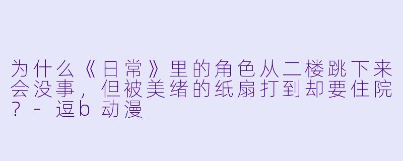为什么《日常》里的角色从二楼跳下来会没事，但被美绪的纸扇打到却要住院？