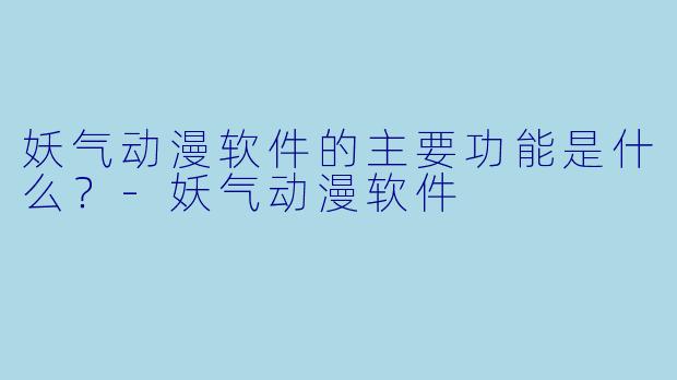 妖气动漫软件的主要功能是什么？