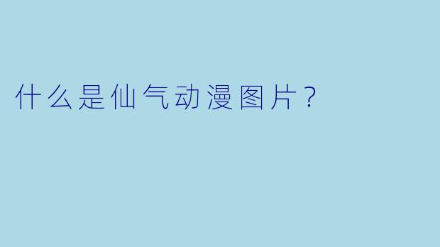 什么是仙气动漫图片？