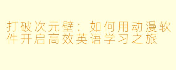 打破次元壁：如何用动漫软件开启高效英语学习之旅
