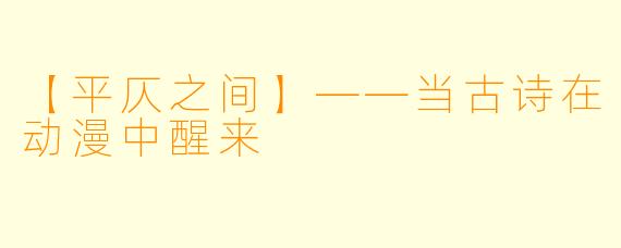 【平仄之间】——当古诗在动漫中醒来