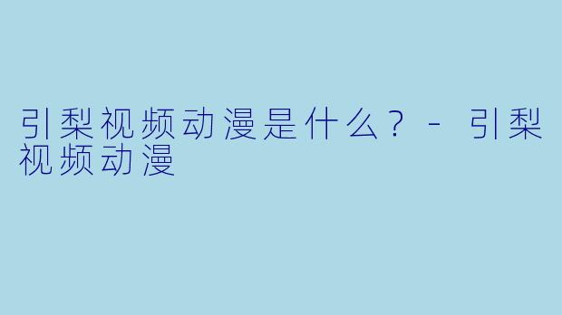 引梨视频动漫是什么？