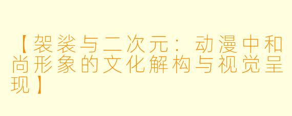 【袈裟与二次元：动漫中和尚形象的文化解构与视觉呈现】