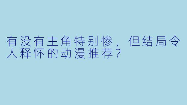 有没有主角特别惨，但结局令人释怀的动漫推荐？