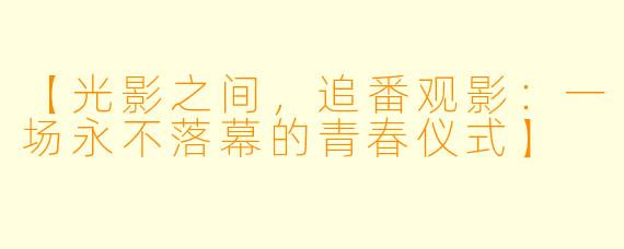 【光影之间，追番观影：一场永不落幕的青春仪式】