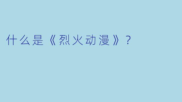 什么是《烈火动漫》？