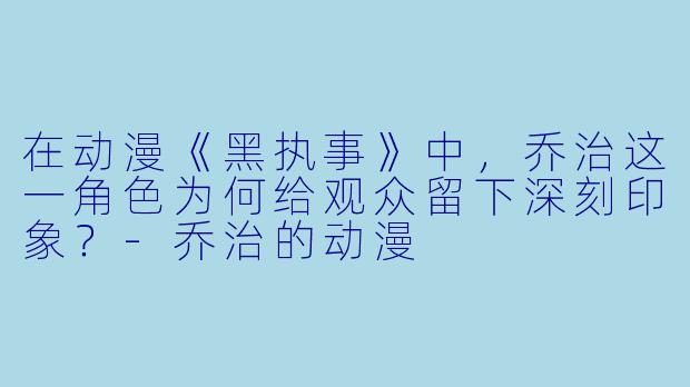 在动漫《黑执事》中,乔治这一角色为何给观众留下深刻印象?-乔治的动漫