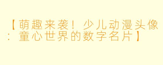 【萌趣来袭！少儿动漫头像：童心世界的数字名片】