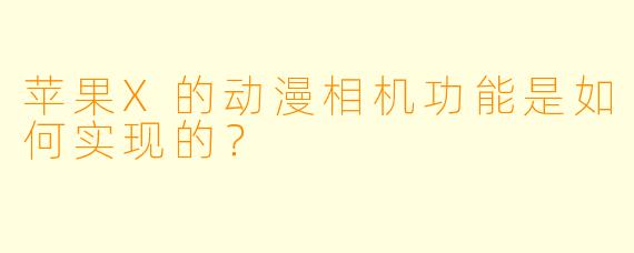 苹果X的动漫相机功能是如何实现的？