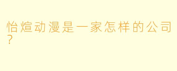 怡煊动漫是一家怎样的公司？